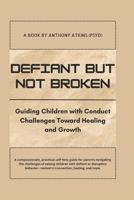 Defiant but Not Broken: Guiding Children with Conduct Challenges Toward Healing and Growth B0F5MVTKSX Book Cover