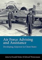 Air Force Advising and Assistance: Developing Airpower in Client States 1912390604 Book Cover