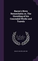 Bacon's Nova Resuscitatio; Or, the Unveiling of His Concealed Works and Travels 1245536265 Book Cover