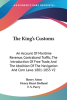 The king's customs (Volume II) An Account of maritime Revenue, Contraband, Traffic, The Introduction of free trade, and the abolition of the navigation and corn laws, from 1801 to 1855 1240113382 Book Cover