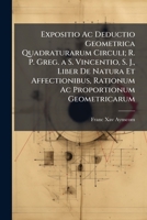 Expositio Ac Deductio Geometrica Quadraturarum Circuli; R. P. Greg. a S. Vincentio, S. J., Liber De Natura Et Affectionibus, Rationum Ac Proportionum Geometricarum 1149260645 Book Cover