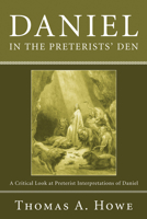 Daniel In The Preterists' Den: A Critical Look At Preterist Interpretations Of Daniel 1556352735 Book Cover