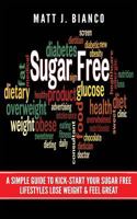 Sugar Free: A Simple Guide to Kick-Start Your Sugar-Free Lifestyle, Lose Weight, & Feel Great 1545202591 Book Cover