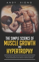 The Simple Science of Muscle Growth and Hypertrophy: The Shockingly Simple Truth on How to Build Muscle using the Best Bodybuilding and Strength Training Exercises 1091273723 Book Cover