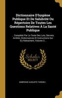 Dictionnaire D'hygiène Publique Et De Salubrité Ou Répertoire De Toutes Les Questions Relatives À La Santé Publique: ... Complété Par Le Texte Des ... S'y Rattachent, Volume 3... 1011228572 Book Cover