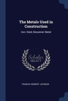 The Metals Used in Construction: Iron, Steel, Bessemer Metal 1021889504 Book Cover