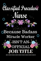 Classified Procedure Nurse Because Badass Miracle Worker Isn't an Official Job Title: Lined Notebook Gift for Classified Procedure Nurse. Notebook / Diary / Thanksgiving & Birthday Gift For Classified 1676306579 Book Cover