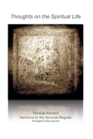 Thoughts on the Spiritual Life: Thomas Kempis, Sermons to the Novices Regular, Abridged & Reimagined B0CK3ZFY2K Book Cover