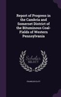 Report of Progress in the Cambria and Somerset District of the Bituminous Coal-Fields of Western Pennsylvania 1356796729 Book Cover