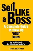 Sell Like a Boss - A Complete Guide to Blow Up Your Sales: How Top Sales People Sell Differently and You Can Too 1542464293 Book Cover
