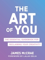 The Art of You: An Essential Guidebook for Claiming a Creative Life 1649631464 Book Cover