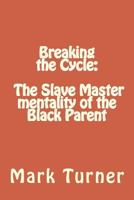 Breaking the Cycle: The Slave Master mentality of the Black Parent 1490906657 Book Cover