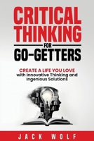Critical Thinking for Go-Getters: Create a Life You Love with Innovative Thinking and Ingenious Solutions (Life Sculptor Blueprint) B0FF65WZVL Book Cover