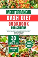 Mediterranean Dash Diet Cookbook for Seniors: The Complete Guide to Nourishing Low Sodium Recipes to Lower Your Blood Pressure and Improve Your Health B0CRQ8SGZ1 Book Cover