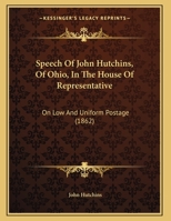 Speech Of John Hutchins, Of Ohio, In The House Of Representative: On Low And Uniform Postage 1162220368 Book Cover
