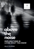 Above the Noise : Explorations in Living What You Know 1949214990 Book Cover