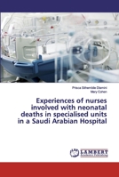 Experiences of nurses involved with neonatal deaths in specialised units in a Saudi Arabian Hospital 6202516054 Book Cover
