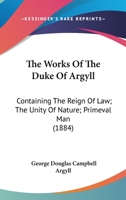 The Works Of The Duke Of Argyll: Containing The Reign Of Law; The Unity Of Nature; Primeval Man 1374573531 Book Cover