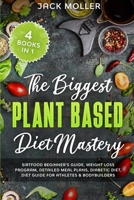 The Biggest Plant-Based Diet Mastery: 4 Books in 1: Sirtfood Beginner’s Guide, Weight Loss Program, Detailed Meal Plans, Diabetic Diet, Diet Guide for Athletes & Bodybuilders B088N4WY14 Book Cover