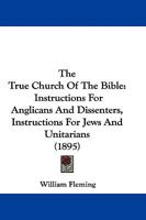 The True Church Of The Bible: Instructions For Anglicans And Dissenters, Instructions For Jews And Unitarians 1147191247 Book Cover