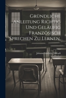 Gr�ndliche Anleitung Richtig Und Gel�ufig Franz�sisch Sprechen Zu Lernen. 1022316087 Book Cover