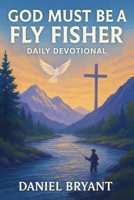 God Must Be a Fly Fisher - Daily Devotional: Immerse Yourself Every Month B0F7R4W91L Book Cover