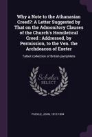 Why a Note to the Athanasian Creed?: A Letter Suggested by That on the Admonitory Clauses of the Church's Homiletical Creed: Addressed, by Permission, to the Ven. the Archdeacon of Exeter: Talbot Coll 1379199395 Book Cover