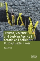 Trauma, Violence, and Lesbian Agency in Croatia and Serbia: Building Better Times 3030229599 Book Cover