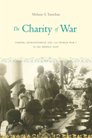 The Charity of War: Famine, Humanitarian Aid, and World War I in the Middle East 1503603520 Book Cover