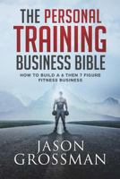 The Personal Training Business Bible: How to Build a 6 Then 7 Figure Fitness Business 1925681858 Book Cover