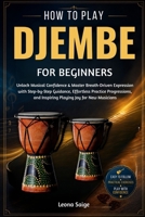 How To Play Djembe For Beginners: Build Real Rhythm Skills & Confident Groove Mastery With Practical Hand Techniques, Inspiring Play, and Authentic Percussion Insight Every Music Lover Craves B0H2W18P7J Book Cover