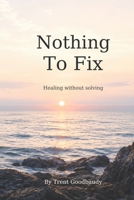 Nothing To Fix: Healing without solving (The Liberty Truth Series) B0GJMBVDVC Book Cover
