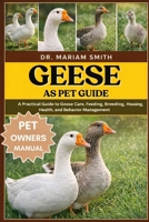Geese as pet guide: A Practical Guide to Goose Care, Feeding, Breeding, Housing, Health, and Behavior Management B0GJCY183V Book Cover