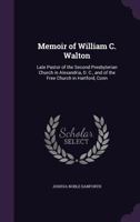 Memoir of William C. Walton: Late Pastor of the Second Presbyterian Church in Alexandria, D. C., and of the Free Church in Hartford, Conn 1357154194 Book Cover