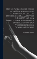 Der Schwarze Kodex (Code noir.) Der afrikanische Sklavenhandel und die Brüssler General-Akte vom 2. Juli 1890 in ihren einheitlichen Massnahmen zur ... Gewerbsmäßigkeit 1018655425 Book Cover