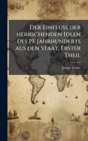 Der EinfluÃ der herrschenden Ideen des 19. Jahrhunderts aus den Staat, Erster Theil (German Edition) 1024597512 Book Cover