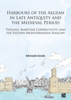 Harbours of the Aegean in Late Antiquity and the Medieval Period: Thessaly, Maritime Connectivity, and the Eastern Mediterranean Seascape 1803279192 Book Cover