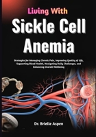 Living With Sickle Cell Anemia: Strategies for Managing Chronic Pain, Improving Quality of Life, Supporting Blood Health, Navigating Daily Challenges, and Enhancing Overall Wellbeing B0GRG4W3D7 Book Cover
