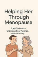Helping Her Through Menopause: A Man’s Guide to Understanding, Patience, and Partnership B0FWC8JGJ4 Book Cover