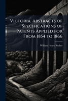 Victoria. Abstracts of Specifications of Patents Applied for From 1854 to 1866 1023818590 Book Cover