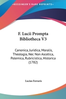 F. Lucii Prompta Bibliotheca V3: Canonica, Juridica, Moralis, Theologia, Nec Non Ascetica, Polemica, Rubricistica, Historica (1782) 1166335364 Book Cover