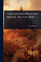 Una ExpediciÃ3n A San Miguel Del Fay, Por ---... (Spanish Edition) 1024931587 Book Cover