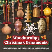 Woodturning Christmas Ornaments: Creating Beautiful, Timeless Treasures for Your Holiday Season B0DPY1PXF5 Book Cover