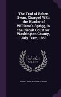 The Trial of Robert Swan, Charged with the Murder of William O. Sprigg, in the Circuit Court for Washington County, July Term, 1853 1355892643 Book Cover
