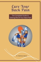 Cure Your Back Pain - The Complete Guide to Getting Rid Of Your Back Pain B0BYS8KFK4 Book Cover