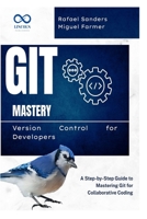 Git Mastery Version Control for Developers: A Step-by-Step Guide to Mastering Git for Collaborative Coding B0F4NGW5V7 Book Cover