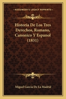 Historia De Los Tres Derechos, Romano, Canonico Y Espanol (1831) 1175477567 Book Cover