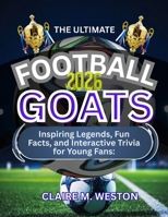 THE ULTIMATE FOOTBALL GOATS 2026: Inspiring Legends, Fun Facts, and Interactive Trivia for Young Fans B0FSLCPSHN Book Cover
