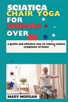Sciatica chair yoga for seniors over 60: a gentle and effective way to relieve sciatica symptoms at home B0CNN3XM7H Book Cover
