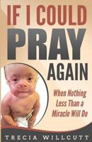 If I Could Pray Again: When Nothing Less Than a Miracle Will Do 1684117135 Book Cover